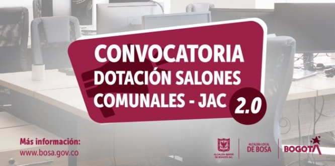 |  La Alcaldía de Bosa, convoca a las  Juntas de Acción Comunal de la localidad, a participar en la convocatoria para postular los salones comunales que  serán objeto de dotación. 